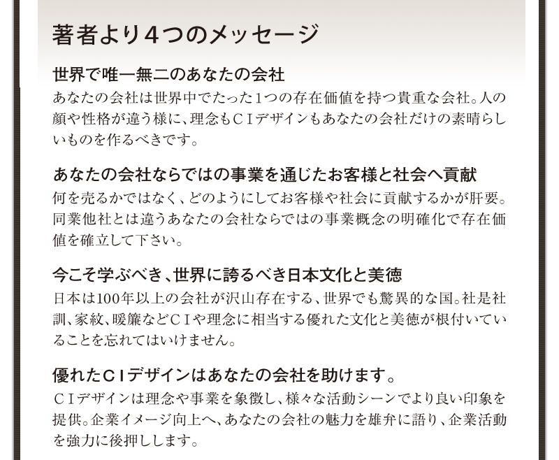 著者より4つのメッセージ　世界で唯一無二のあなたの会社　あなたの会社ならではの事業を通じたお客様と社会へ貢献　今こそ学ぶべき、世界に誇るべき日本文化と美徳　優れたＣＩはあなたの会社を助けます